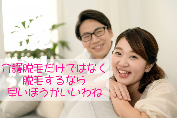 介護脱毛は早いほうがいい